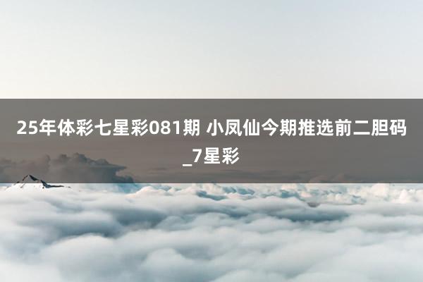 25年体彩七星彩081期 小凤仙今期推选前二胆码_7星彩