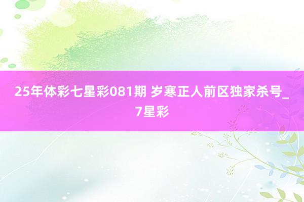 25年体彩七星彩081期 岁寒正人前区独家杀号_7星彩